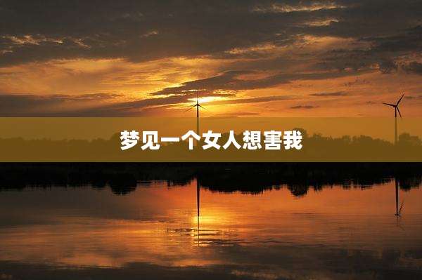 梦见一个女人想害我