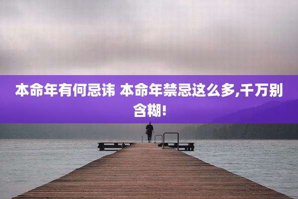 本命年有何忌讳 本命年禁忌这么多,千万别含糊!