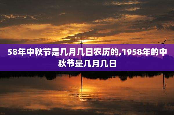 58年中秋节是几月几日农历的,1958年的中秋节是几月几日