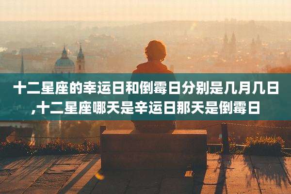 十二星座的幸运日和倒霉日分别是几月几日,十二星座哪天是辛运日那天是倒霉日