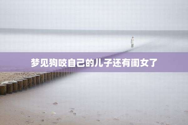 梦见狗咬自己的儿子还有闺女了