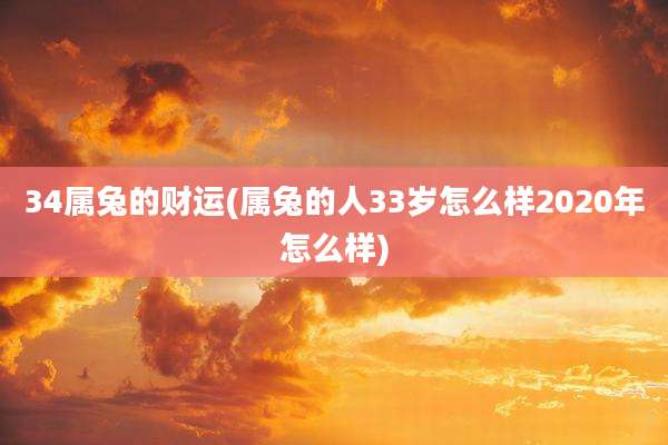 34属兔的财运(属兔的人33岁怎么样2020年怎么样)