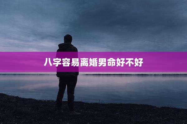 八字容易离婚男命好不好
