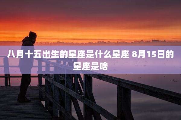 八月十五出生的星座是什么星座 8月15日的星座是啥