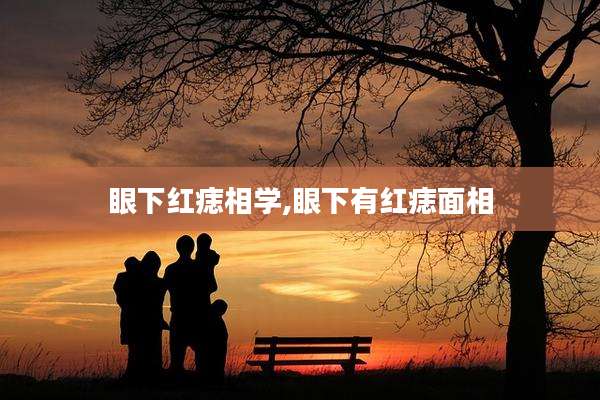 眼下红痣相学,眼下有红痣面相