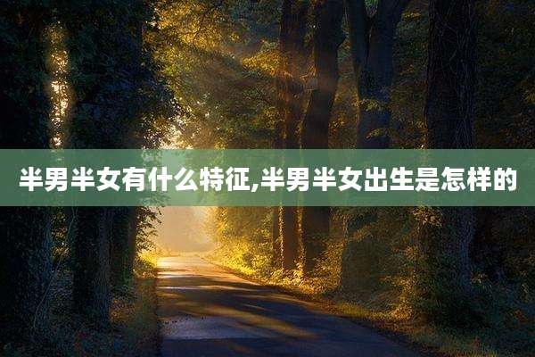 半男半女有什么特征,半男半女出生是怎样的