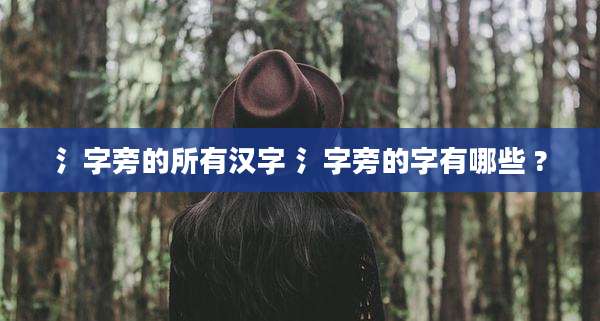 氵字旁的所有汉字 氵字旁的字有哪些 ?