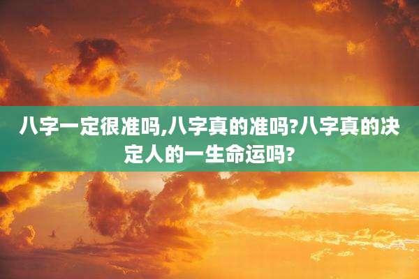 八字一定很准吗,八字真的准吗?八字真的决定人的一生命运吗?