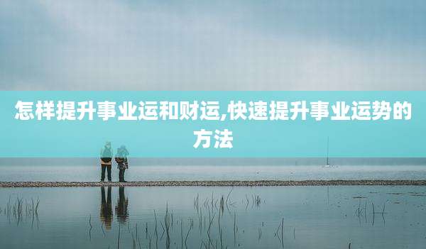 怎样提升事业运和财运,快速提升事业运势的方法