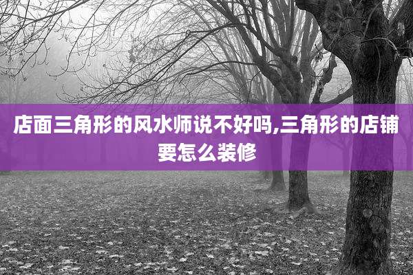 店面三角形的风水师说不好吗,三角形的店铺要怎么装修
