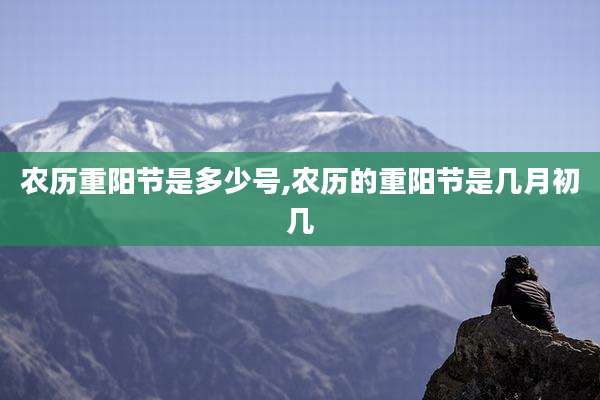农历重阳节是多少号,农历的重阳节是几月初几