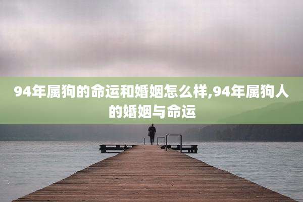 94年属狗的命运和婚姻怎么样,94年属狗人的婚姻与命运