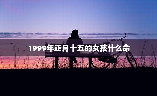 1999年正月十五的女孩什么命