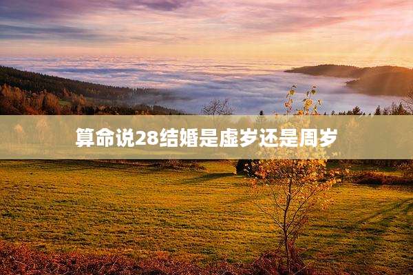 算命说28结婚是虚岁还是周岁