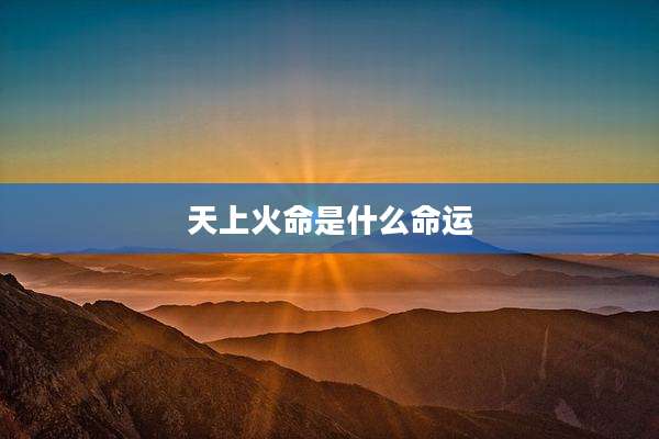 天上火命是什么命运