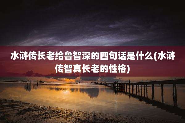 水浒传长老给鲁智深的四句话是什么(水浒传智真长老的性格)