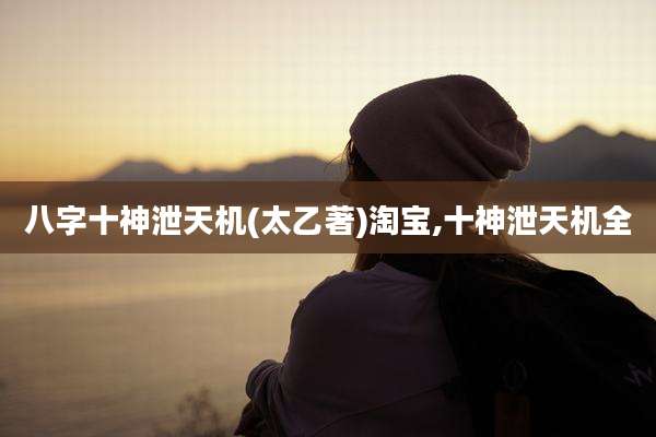 八字十神泄天机(太乙著)淘宝,十神泄天机全