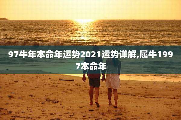 97牛年本命年运势2021运势详解,属牛1997本命年