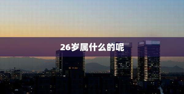 26岁属什么的呢