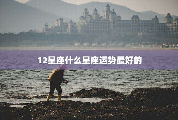12星座什么星座运势最好的
