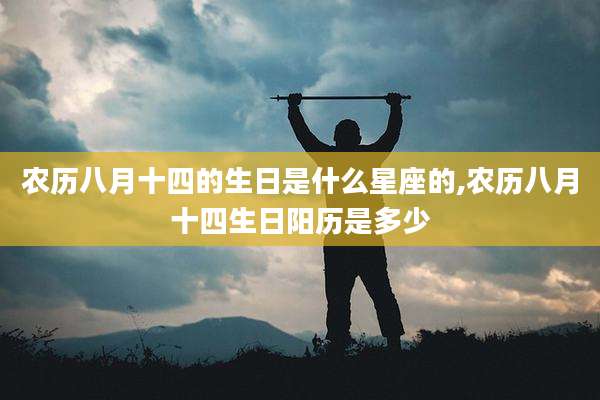农历八月十四的生日是什么星座的,农历八月十四生日阳历是多少