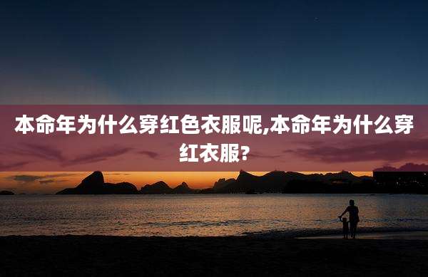 本命年为什么穿红色衣服呢,本命年为什么穿红衣服?