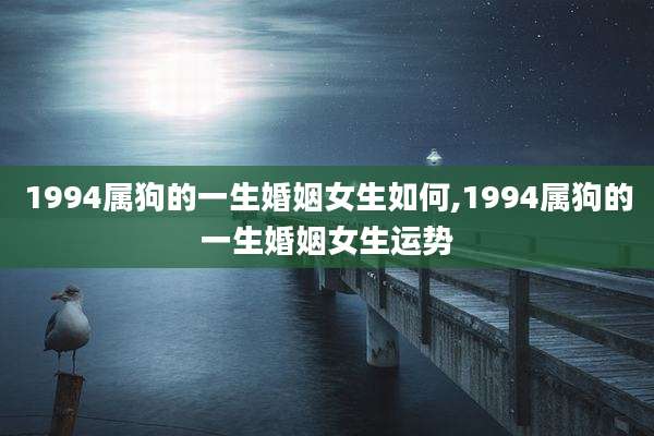 1994属狗的一生婚姻女生如何,1994属狗的一生婚姻女生运势