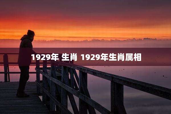 1929年 生肖 1929年生肖属相