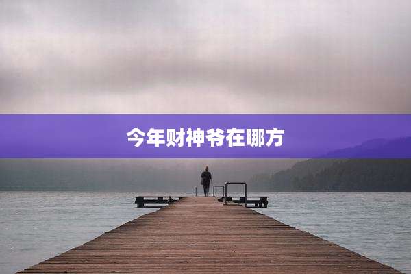今年财神爷在哪方
