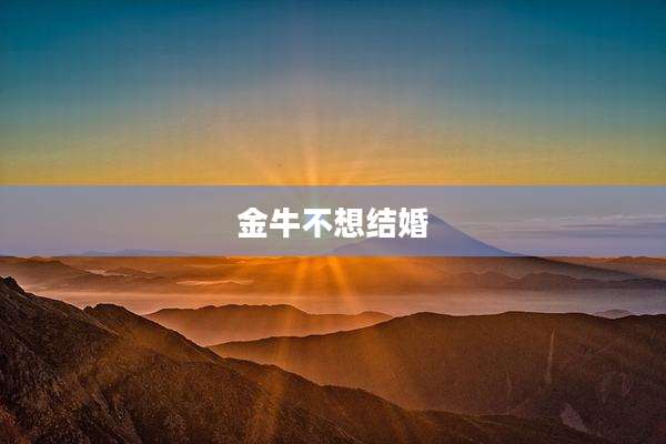 金牛不想结婚