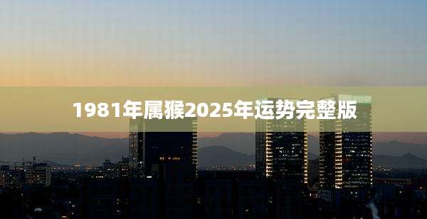 1981年属猴2025年运势完整版