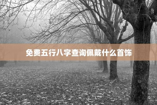 免费五行八字查询佩戴什么首饰