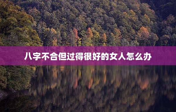 八字不合但过得很好的女人怎么办
