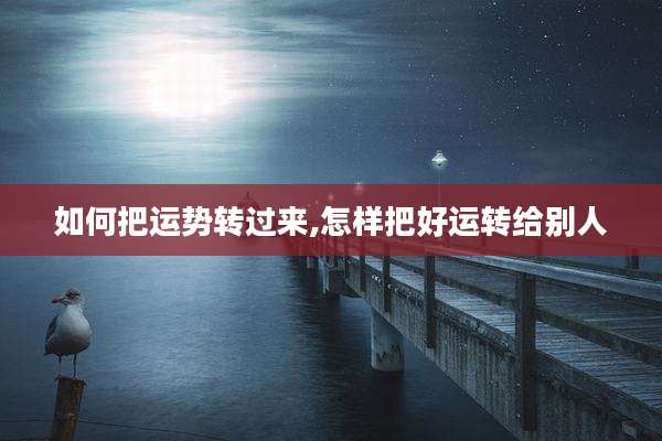 如何把运势转过来,怎样把好运转给别人