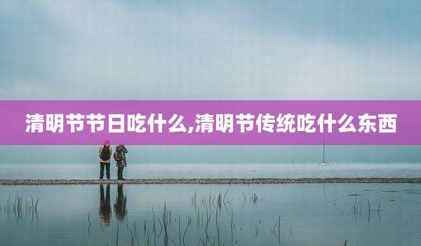 清明节节日吃什么,清明节传统吃什么东西