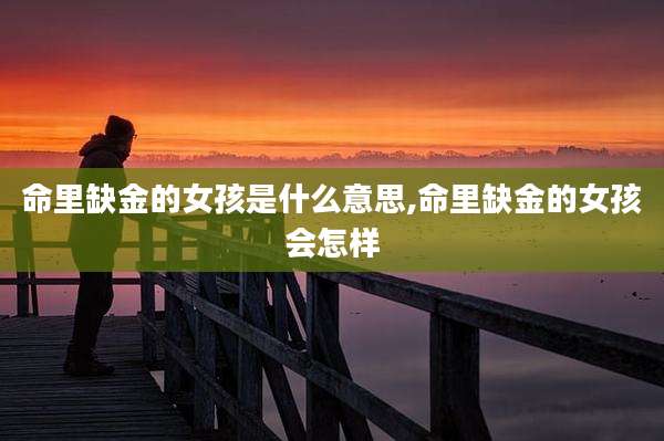 命里缺金的女孩是什么意思,命里缺金的女孩会怎样
