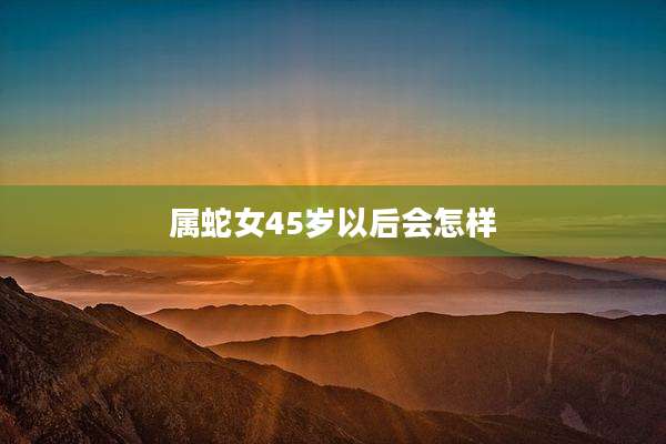 属蛇女45岁以后会怎样