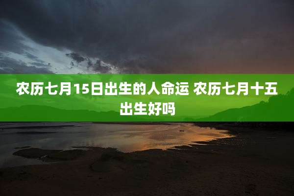 农历七月15日出生的人命运 农历七月十五出生好吗