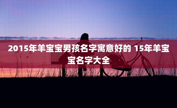 2015年羊宝宝男孩名字寓意好的 15年羊宝宝名字大全