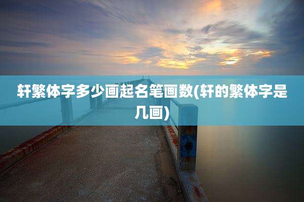 轩繁体字多少画起名笔画数(轩的繁体字是几画)