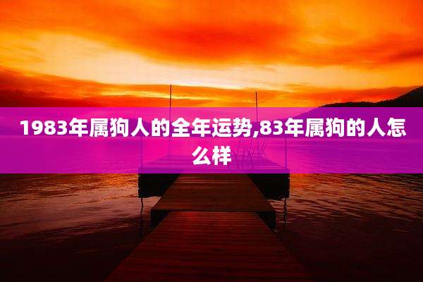 1983年属狗人的全年运势,83年属狗的人怎么样
