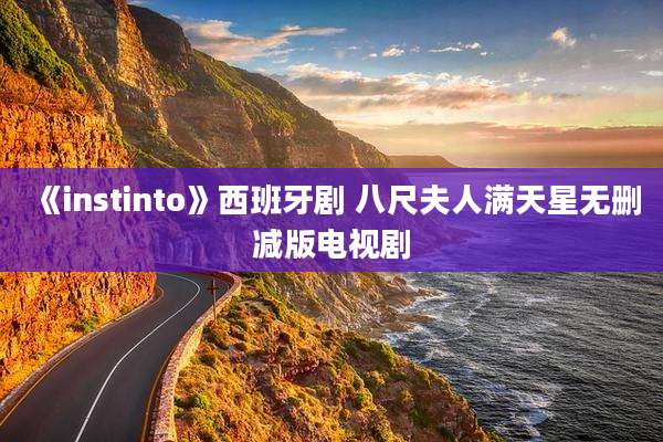 《instinto》西班牙剧 八尺夫人满天星无删减版电视剧