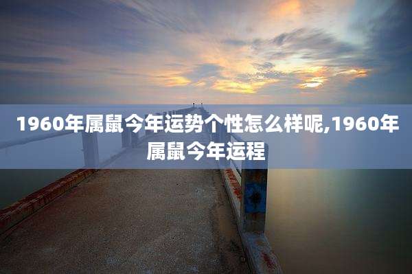 1960年属鼠今年运势个性怎么样呢,1960年属鼠今年运程