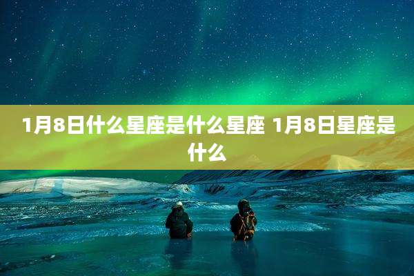 1月8日什么星座是什么星座 1月8日星座是什么