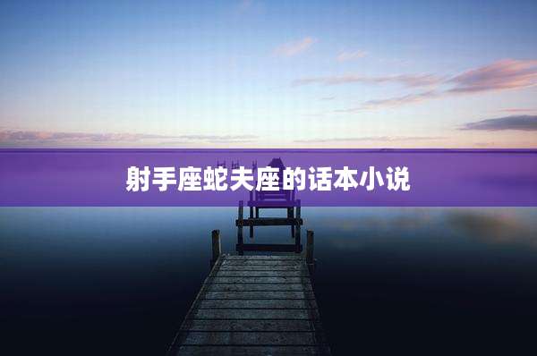 射手座蛇夫座的话本小说