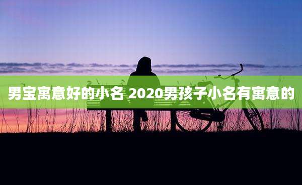 男宝寓意好的小名 2020男孩子小名有寓意的