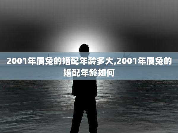 2001年属兔的婚配年龄多大,2001年属兔的婚配年龄如何