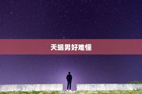 天蝎男好难懂