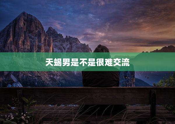 天蝎男是不是很难交流