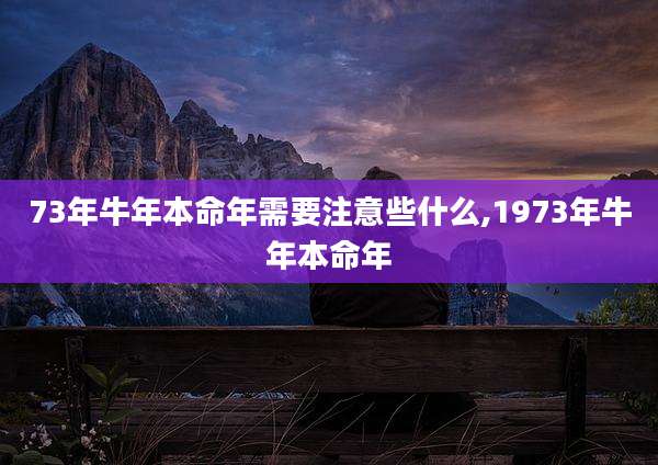 73年牛年本命年需要注意些什么,1973年牛年本命年